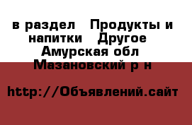  в раздел : Продукты и напитки » Другое . Амурская обл.,Мазановский р-н